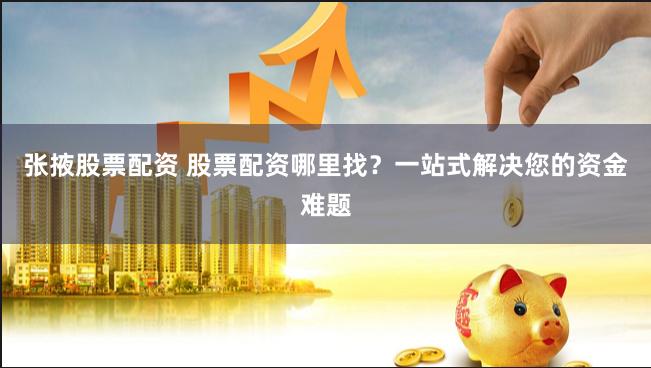 张掖股票配资 股票配资哪里找？一站式解决您的资金难题