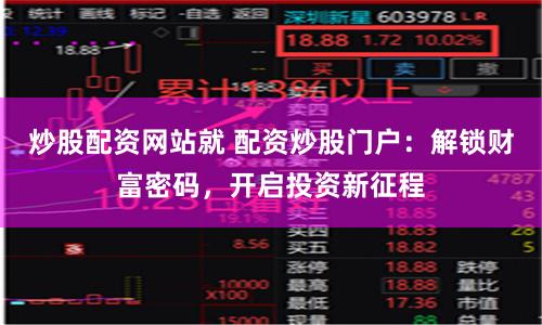 炒股配资网站就 配资炒股门户：解锁财富密码，开启投资新征程