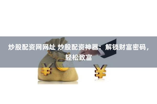 炒股配资网网址 炒股配资神器：解锁财富密码，轻松致富