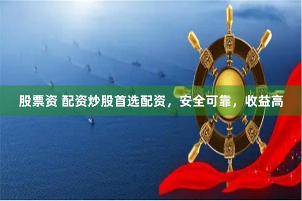 股票资 配资炒股首选配资，安全可靠，收益高