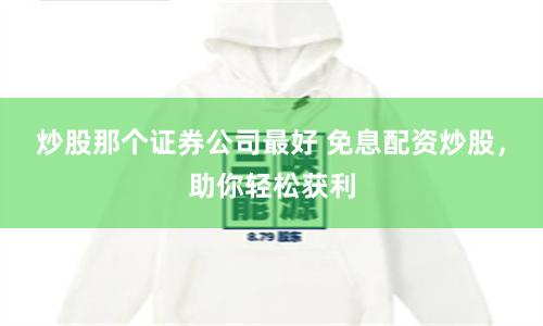 炒股那个证券公司最好 免息配资炒股，助你轻松获利