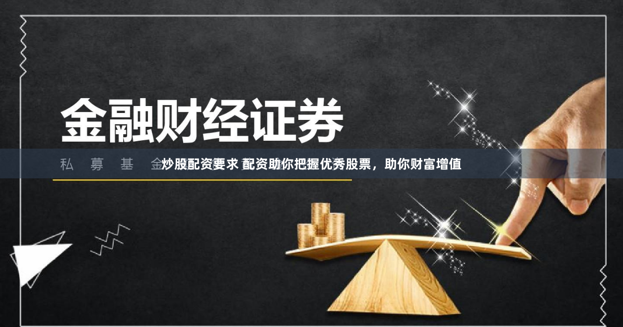 炒股配资要求 配资助你把握优秀股票，助你财富增值