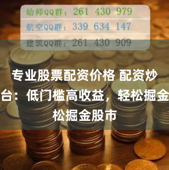 专业股票配资价格 配资炒股平台：低门槛高收益，轻松掘金股市