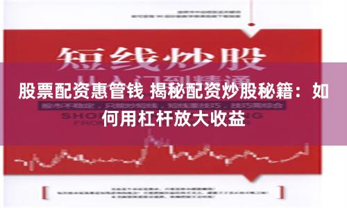 股票配资惠管钱 揭秘配资炒股秘籍：如何用杠杆放大收益