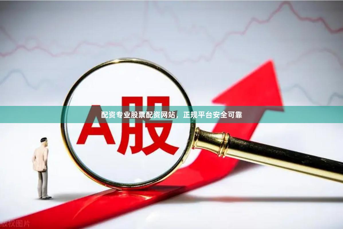 配资专业股票配资网站，正规平台安全可靠
