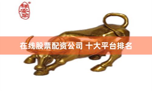 在线股票配资公司 十大平台排名