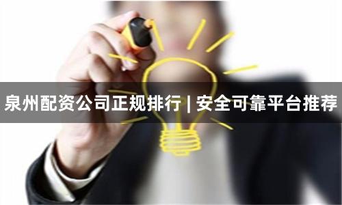 泉州配资公司正规排行 | 安全可靠平台推荐
