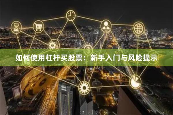 如何使用杠杆买股票：新手入门与风险提示