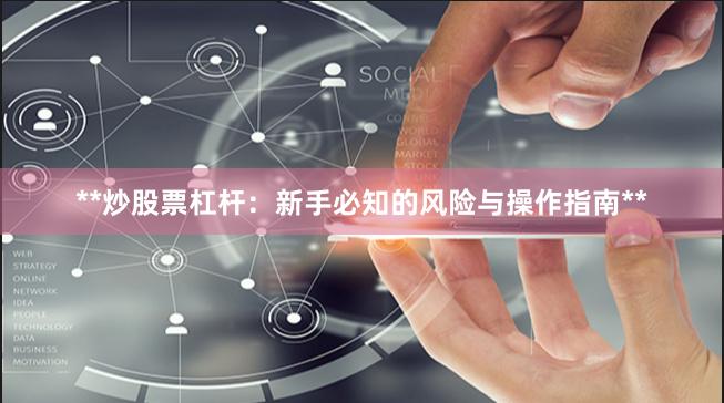 **炒股票杠杆：新手必知的风险与操作指南**