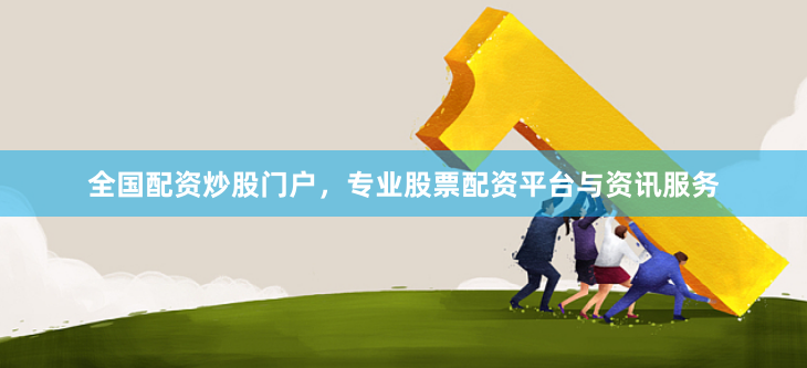 全国配资炒股门户，专业股票配资平台与资讯服务
