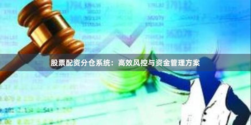 股票配资分仓系统：高效风控与资金管理方案