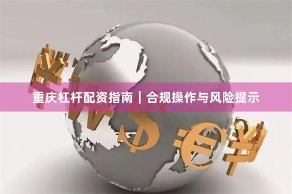 重庆杠杆配资指南｜合规操作与风险提示