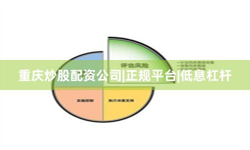 重庆炒股配资公司|正规平台|低息杠杆