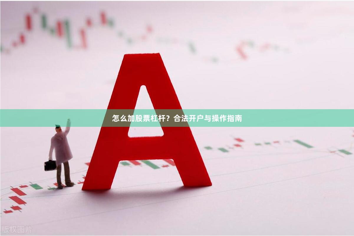 怎么加股票杠杆？合法开户与操作指南