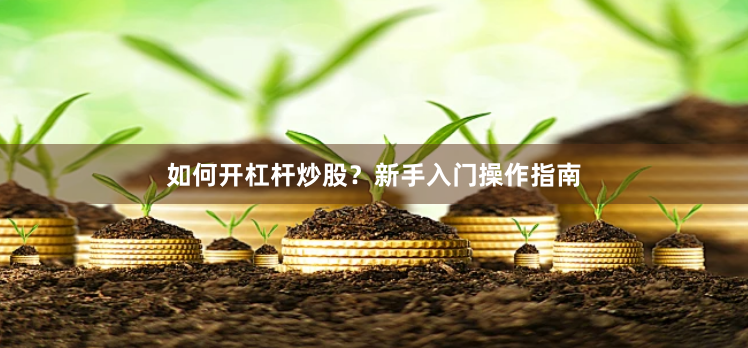 如何开杠杆炒股？新手入门操作指南