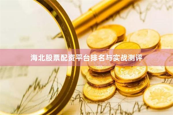 海北股票配资平台排名与实战测评